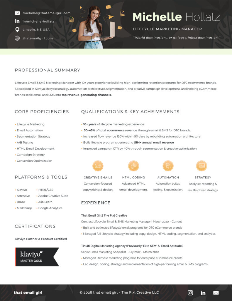 Lifecycle Email & SMS Marketing Manager with 10+ years experience building high-performing retention programs for DTC ecommerce brands. Specialized in Klaviyo lifecycle strategy, automation architecture, segmentation, and creative campaign development, and helping eCommerce brands scale email and SMS into top revenue-generating channels. Qualifications & Key Acheivements • 10+ years of lifecycle marketing experience • 30–45% of total ecommerce revenue through email & SMS for DTC brands. • Increased flow revenue 120% within 90 days by rebuilding automation architecture • Built lifecycle programs generating $1M+ annual email revenue • Improved campaign CTR by 40% through segmentation & creative optimization Klaviyo Certified Partner